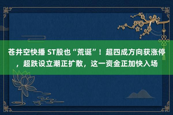 苍井空快播 ST股也“荒诞”！超四成方向获涨停，超跌设立潮正扩散，这一资金正加快入场