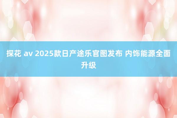 探花 av 2025款日产途乐官图发布 内饰能源全面升级