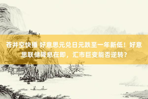 苍井空快播 好意思元兑日元跌至一年新低！好意思联储降息在即，汇市巨变能否逆转？