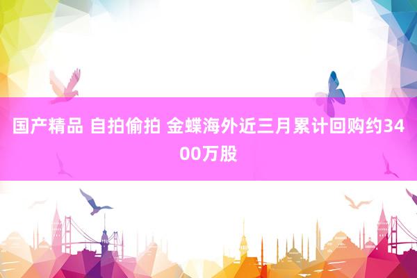 国产精品 自拍偷拍 金蝶海外近三月累计回购约3400万股