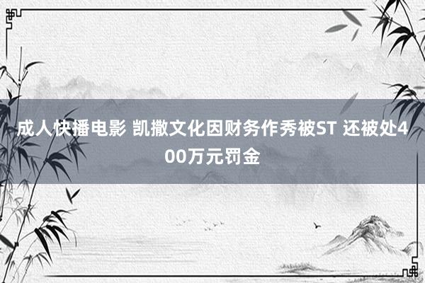 成人快播电影 凯撒文化因财务作秀被ST 还被处400万元罚金