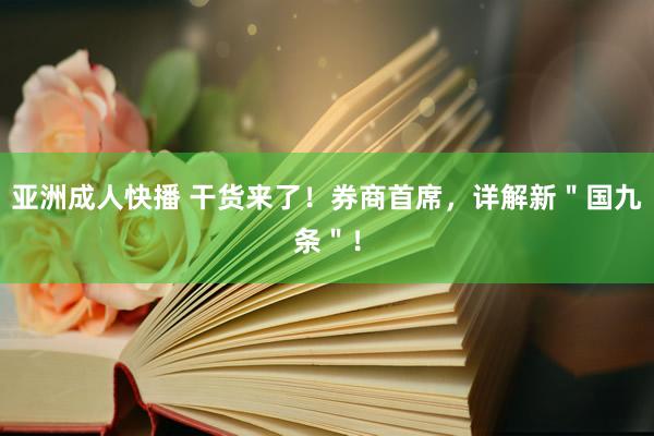 亚洲成人快播 干货来了！券商首席，详解新＂国九条＂！