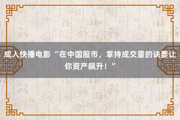 成人快播电影 “在中国股市，掌持成交量的诀要让你资产飙升！”