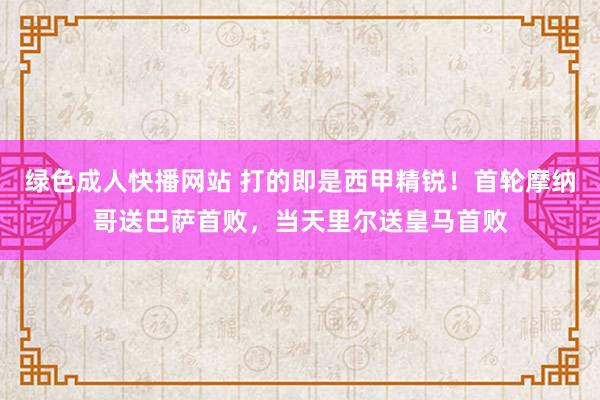 绿色成人快播网站 打的即是西甲精锐！首轮摩纳哥送巴萨首败，当天里尔送皇马首败