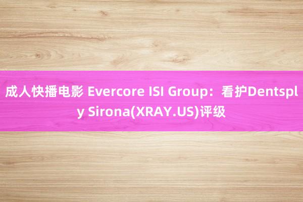 成人快播电影 Evercore ISI Group：看护Dentsply Sirona(XRAY.US)评级