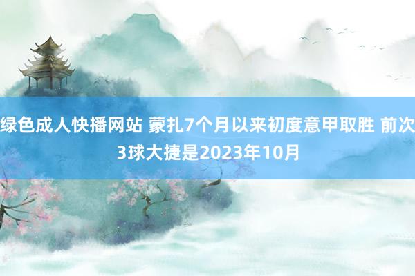 绿色成人快播网站 蒙扎7个月以来初度意甲取胜 前次3球大捷是2023年10月