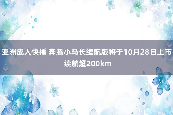 亚洲成人快播 奔腾小马长续航版将于10月28日上市 续航超200km