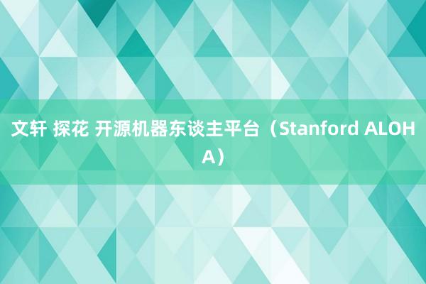 文轩 探花 开源机器东谈主平台（Stanford ALOHA）