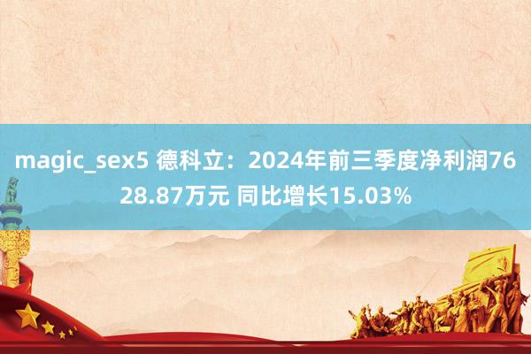 magic_sex5 德科立：2024年前三季度净利润7628.87万元 同比增长15.03%