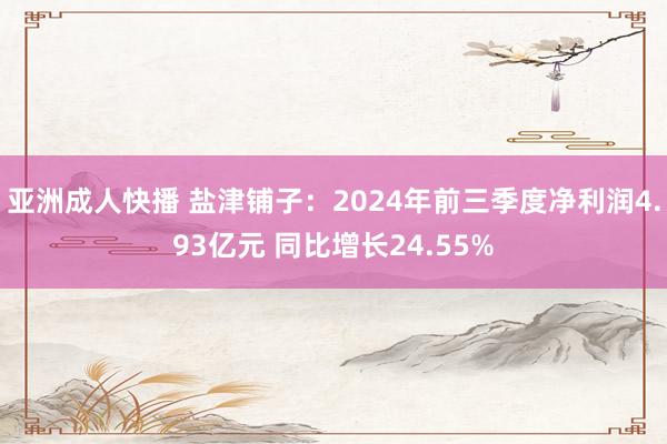 亚洲成人快播 盐津铺子：2024年前三季度净利润4.93亿元 同比增长24.55%