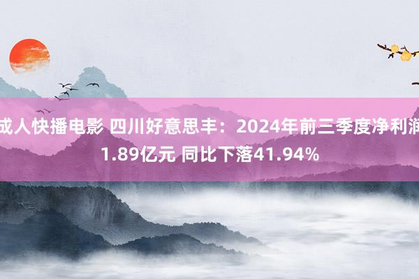 成人快播电影 四川好意思丰：2024年前三季度净利润1.89亿元 同比下落41.94%