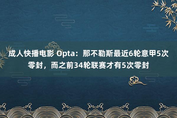 成人快播电影 Opta：那不勒斯最近6轮意甲5次零封，而之前34轮联赛才有5次零封