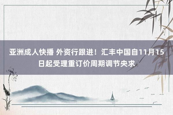 亚洲成人快播 外资行跟进！汇丰中国自11月15日起受理重订价周期调节央求