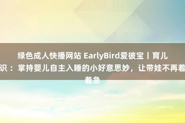 绿色成人快播网站 EarlyBird爱彼宝丨育儿常识 ：掌持婴儿自主入睡的小好意思妙，让带娃不再着急