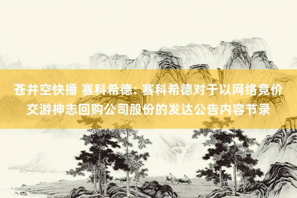 苍井空快播 赛科希德: 赛科希德对于以网络竞价交游神志回购公司股份的发达公告内容节录