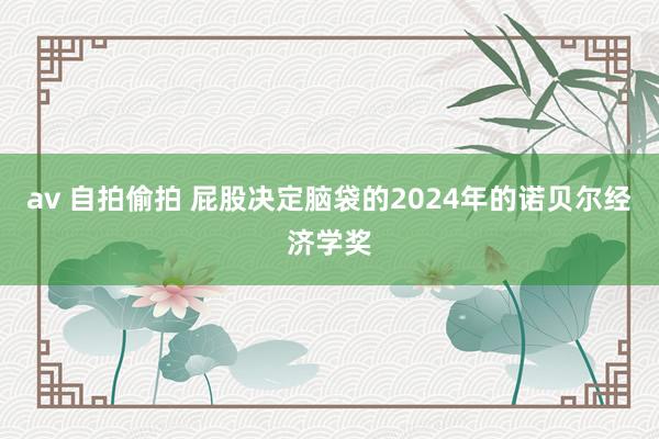 av 自拍偷拍 屁股决定脑袋的2024年的诺贝尔经济学奖