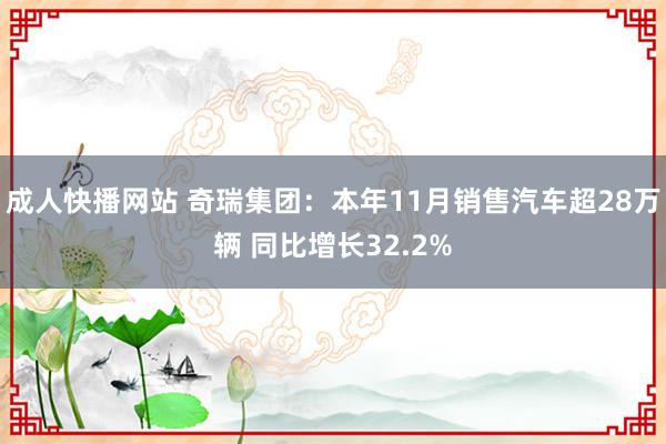 成人快播网站 奇瑞集团：本年11月销售汽车超28万辆 同比增长32.2%