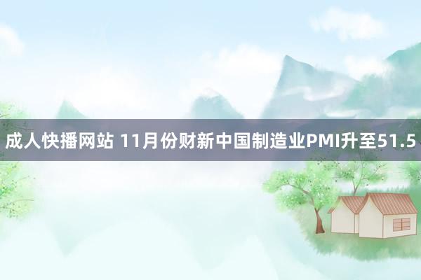 成人快播网站 11月份财新中国制造业PMI升至51.5