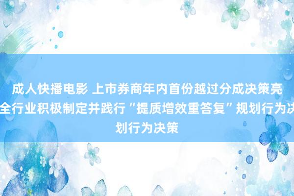 成人快播电影 上市券商年内首份越过分成决策亮相 全行业积极制定并践行“提质增效重答复”规划行为决策