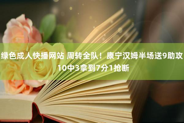 绿色成人快播网站 周转全队！康宁汉姆半场送9助攻 10中3拿到7分1抢断