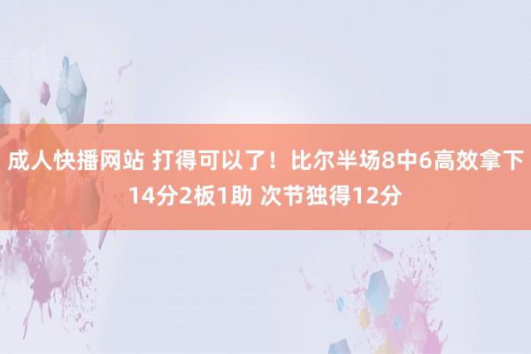 成人快播网站 打得可以了！比尔半场8中6高效拿下14分2板1助 次节独得12分