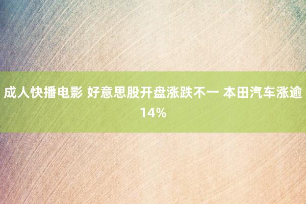 成人快播电影 好意思股开盘涨跌不一 本田汽车涨逾14%