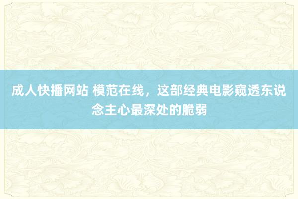 成人快播网站 模范在线，这部经典电影窥透东说念主心最深处的脆弱