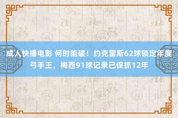 成人快播电影 何时能破！约克雷斯62球锁定年度弓手王，梅西91球记录已保抓12年