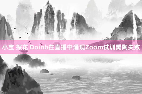 小宝 探花 Doinb在直播中涌现Zoom试训熏陶失败