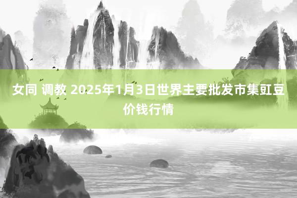 女同 调教 2025年1月3日世界主要批发市集豇豆价钱行情