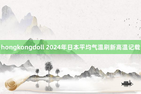 hongkongdoll 2024年日本平均气温刷新高温记载