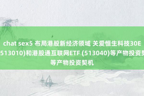 chat sex5 布局港股新经济领域 关爱恒生科技30ETF(513010)和港股通互联网ETF (513040)等产物投资契机