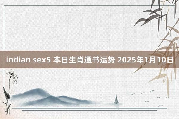 indian sex5 本日生肖通书运势 2025年1月10日