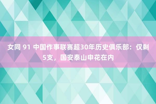 女同 91 中国作事联赛超30年历史俱乐部：仅剩5支，国安泰山申花在内