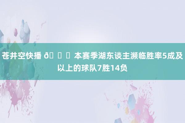 苍井空快播 🙄本赛季湖东谈主濒临胜率5成及以上的球队7胜14负