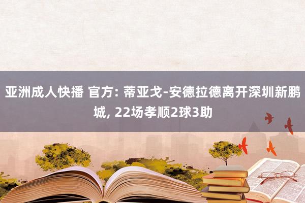 亚洲成人快播 官方: 蒂亚戈-安德拉德离开深圳新鹏城， 22场孝顺2球3助