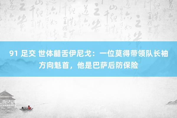 91 足交 世体齰舌伊尼戈：一位莫得带领队长袖方向魁首，他是巴萨后防保险